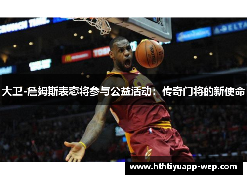 大卫-詹姆斯表态将参与公益活动：传奇门将的新使命