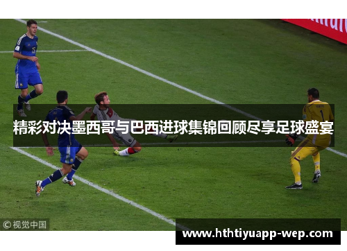 精彩对决墨西哥与巴西进球集锦回顾尽享足球盛宴