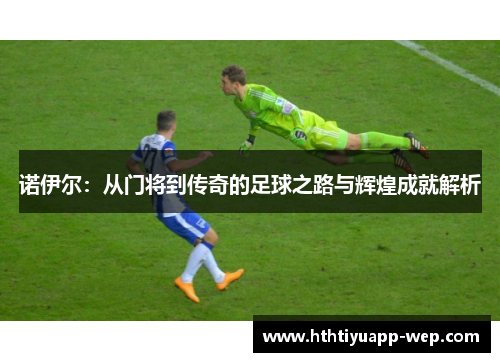 诺伊尔：从门将到传奇的足球之路与辉煌成就解析