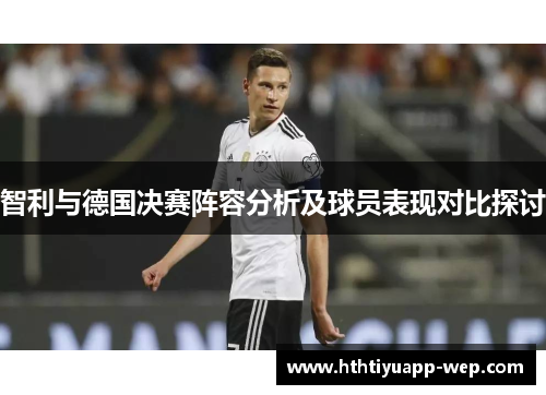 智利与德国决赛阵容分析及球员表现对比探讨